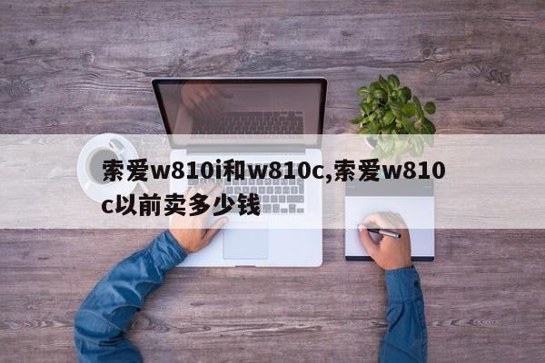 索愛w810i和w810c,索愛w810c以前賣多少錢