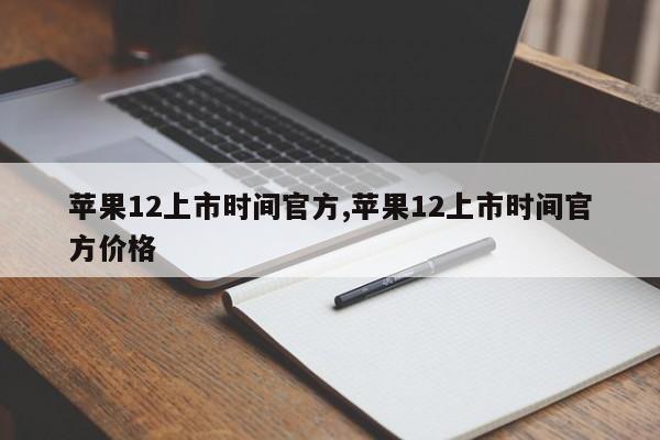 蘋果12上市時間官方,蘋果12上市時間官方價格