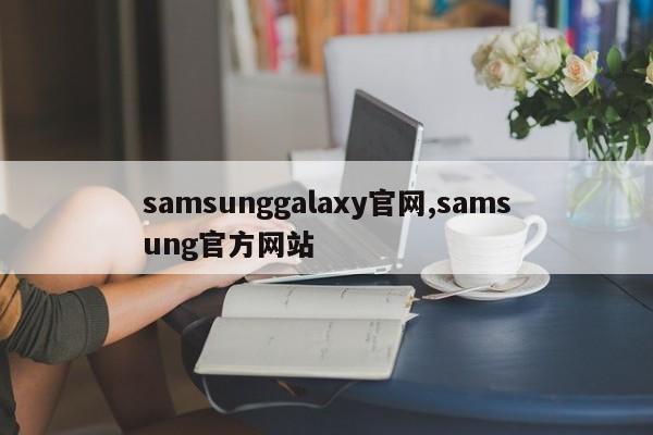 samsunggalaxy官網(wǎng),samsung官方網(wǎng)站