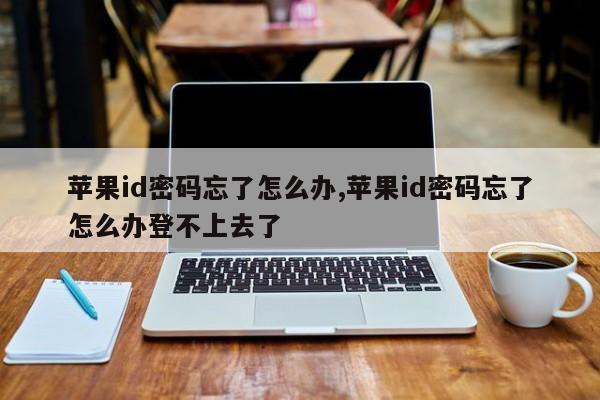 蘋果id密碼忘了怎么辦,蘋果id密碼忘了怎么辦登不上去了