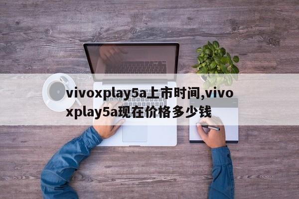 vivoxplay5a上市時間,vivoxplay5a現(xiàn)在價格多少錢