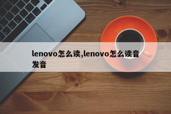 lenovo怎么讀,lenovo怎么讀音發(fā)音