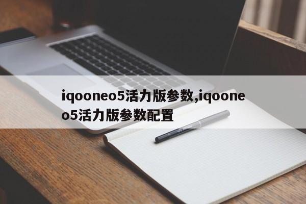 iqooneo5活力版參數(shù),iqooneo5活力版參數(shù)配置