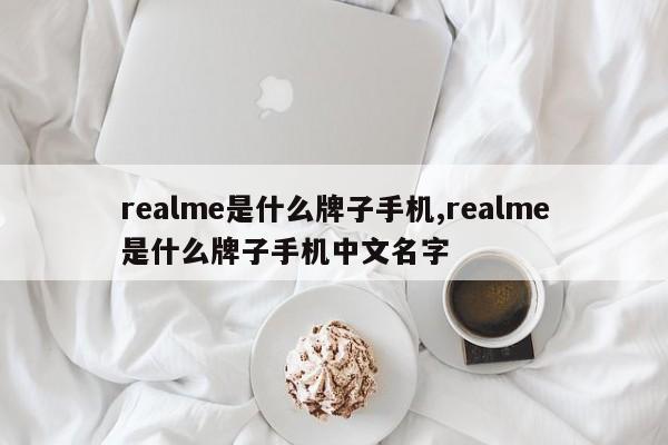 realme是什么牌子手機(jī),realme是什么牌子手機(jī)中文名字