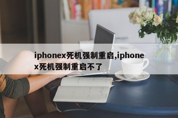 iphonex死機強制重啟,iphonex死機強制重啟不了