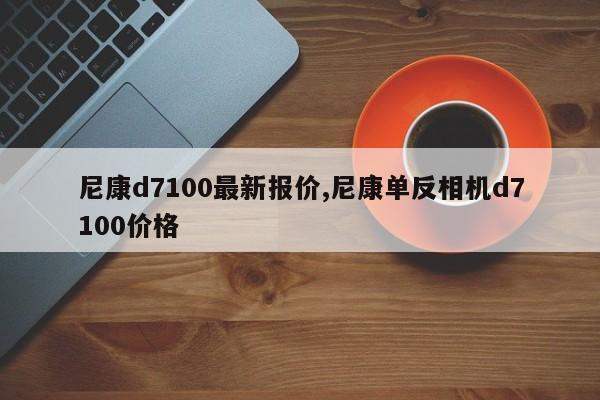 尼康d7100最新報價,尼康單反相機d7100價格