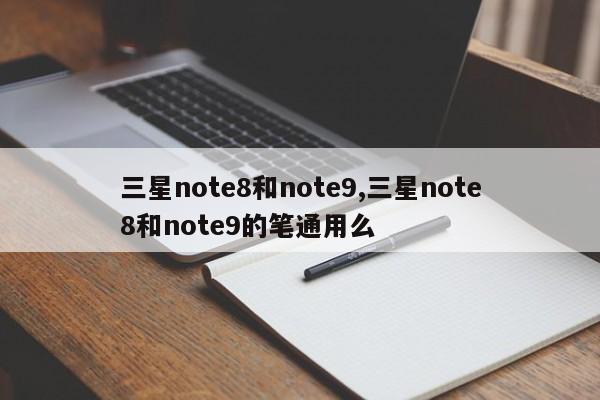 三星note8和note9,三星note8和note9的筆通用么