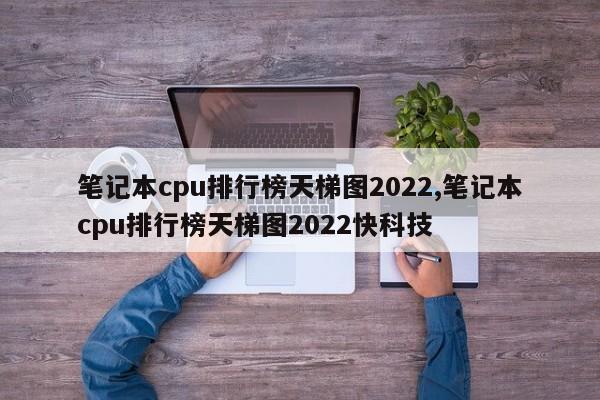 筆記本cpu排行榜天梯圖2022,筆記本cpu排行榜天梯圖2022快科技