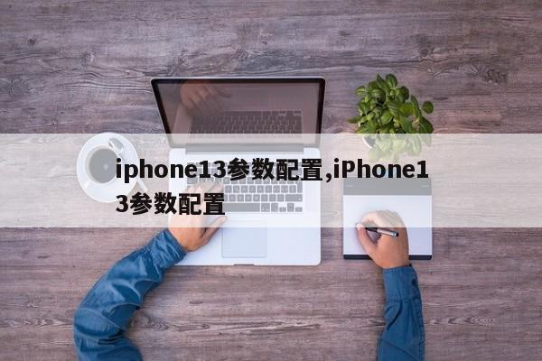 iphone13參數(shù)配置,iPhone13參數(shù)配置