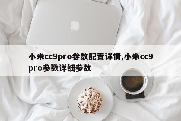 小米cc9pro參數(shù)配置詳情,小米cc9pro參數(shù)詳細(xì)參數(shù)