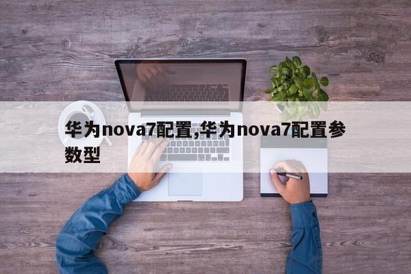 華為nova7配置,華為nova7配置參數(shù)型