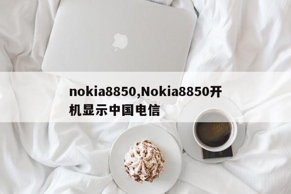 nokia8850,Nokia8850開機(jī)顯示中國(guó)電信