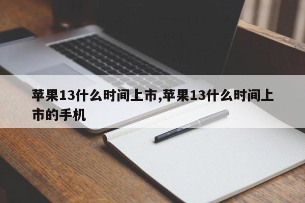 蘋果13什么時(shí)間上市,蘋果13什么時(shí)間上市的手機(jī)