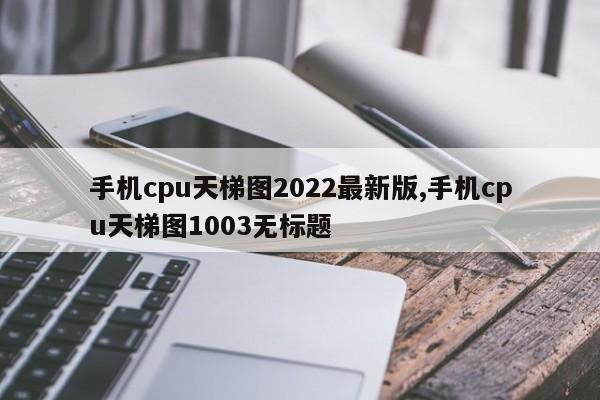 手機(jī)cpu天梯圖2022最新版,手機(jī)cpu天梯圖1003無(wú)標(biāo)題